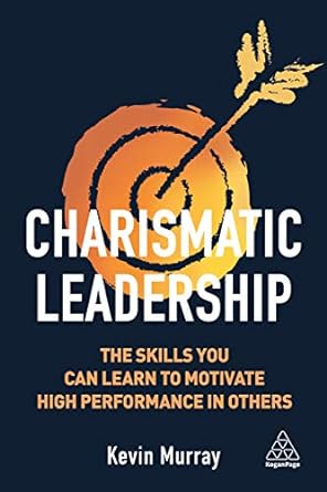 charismatic leadership the skills you can learn to motivate high performance in others 1st edition kevin