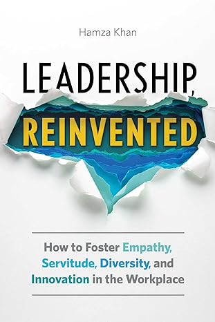 leadership reinvented how to foster empathy servitude diversity and innovation in the workplace 1st edition