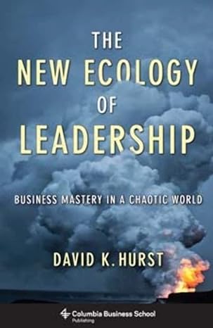 the new ecology of leadership business mastery in a chaotic world 1st edition david hurst 0231159714,