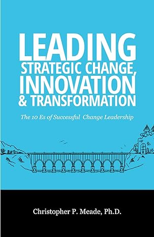 leading strategic change innovation and transformation the 10 es of successful change leadership 1st edition