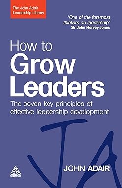 how to grow leaders the seven key principles of effective leadership development 1st edition john adair