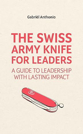 the swiss army knife for leaders a guide to leadership with lasting impact 1st edition gabriel anthonio