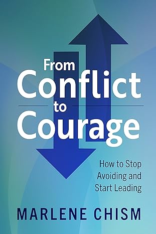 from conflict to courage how to stop avoiding and start leading 1st edition marlene chism 1523000724