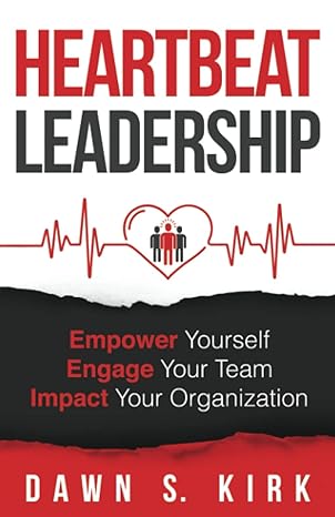heartbeat leadership empower yourself engage your team impact your organization 1st edition dawn s. kirk