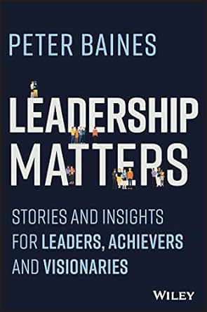 leadership matters stories and insights for leaders achievers and visionaries 1st edition peter baines