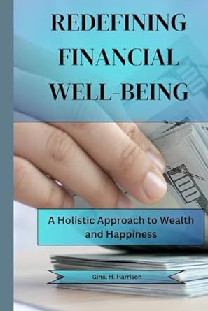 redefining financial well being a holistic approach to wealth and happiness 1st edition gina .h harrison