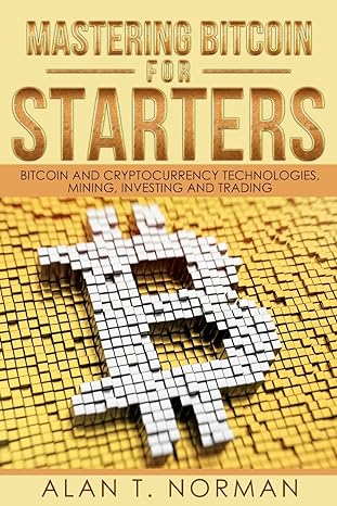 Mastering Bitcoin For Starters Bitcoin And Cryptocurrency Technologies Mining Investing And Trading Bitcoin Book 1 Blockchain Wallet Business