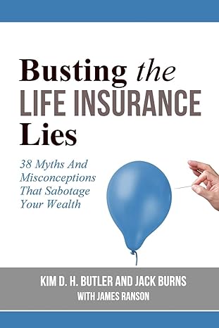 busting the life insurance lies 38 myths and misconceptions that sabotage your wealth 1st edition kim d. h.