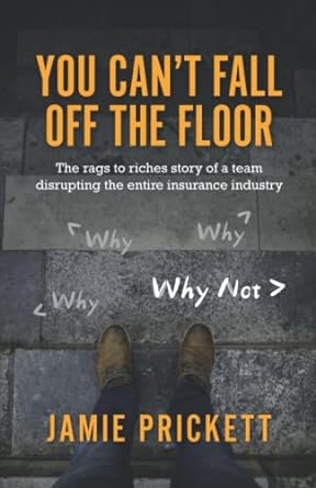 you can t fall off the floor the rags to riches story of a team disrupting the entire insurance industry 1st