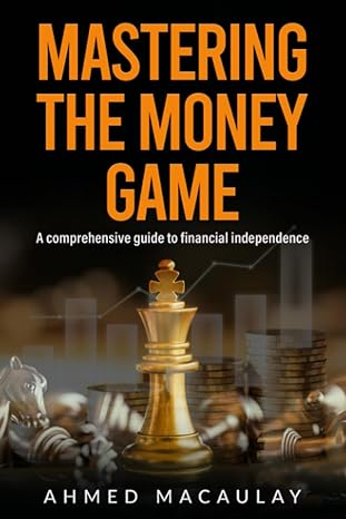 mastering the money game the comprehensive guide to financial independence 1st edition ahmed macaulay