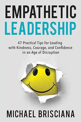 empathetic leadership 47 practical tips for leading with kindness courage and confidence in an age of