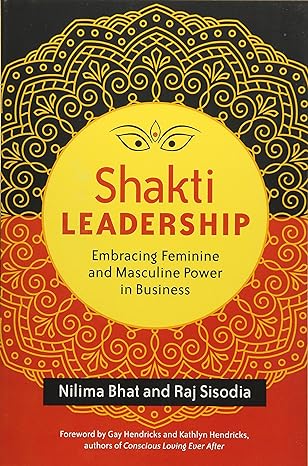 shakti leadership embracing feminine and masculine power in business 1st edition nilima bhat ,raj sisodia