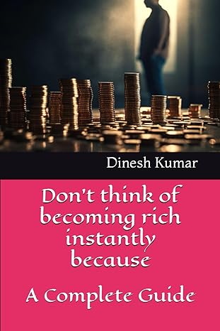 don t think of becoming rich instantly because a complete guide 1st edition dinesh kumar 979-8865444602