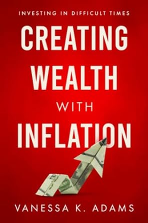 creating wealth with inflation investing in difficult times 1st edition vanessa k. adams 979-8386362263