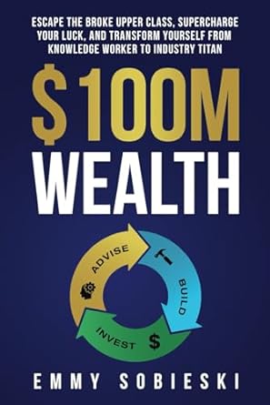 $100m wealth escape the broke upper class supercharge your luck and transform yourself from knowledge worker