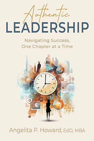 authentic leadership navigating success one chapter at a time 1st edition dr. angelita p. howard
