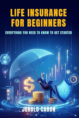 life insurance for beginners everything you need to know to get started 1st edition jerold caron