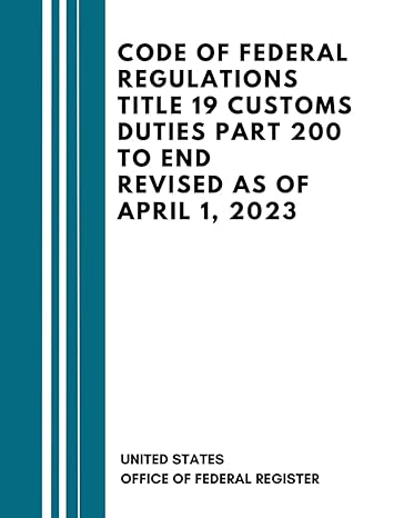 code of federal regulations title 19 customs duties part 200 to end revised as of april 1 2023 1st edition