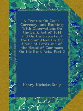 a treatise on coins currency and banking with observations on the bank act of 1844 and on the reports of the