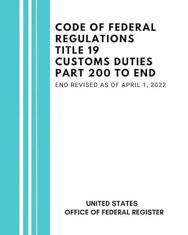 code of federal regulations title 19 customs duties part 200 to end revised as of april 1 2022 1st edition