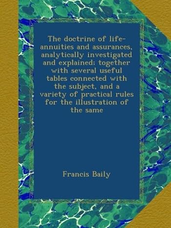 the doctrine of life annuities and assurances analytically investigated and explained together with several