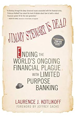 jimmy stewart is dead ending the world s ongoing financial plague with limited purpose banking 1st edition