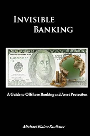invisible banking a guide to offshore banking and asset protection 1st edition michael faulkner 1505436249,