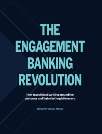 the engagement banking revolution how to architect banking around the customer and thrive in the platform era