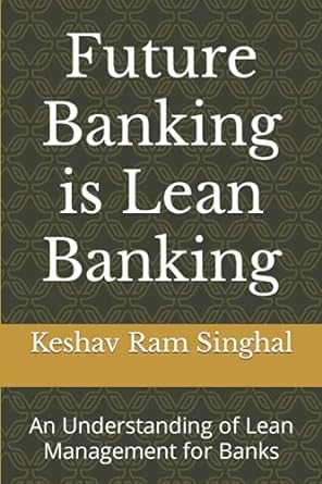 future banking is lean banking an understanding of lean management for banks 1st edition keshav ram singhal
