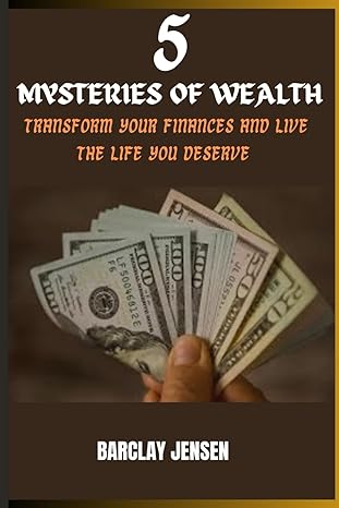 5 mysteries of wealth transform your finances and live the life you deserve 1st edition barclay jensen