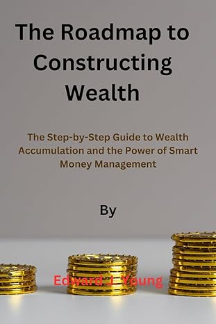 the roadmap to constructing wealth the step by step guide to wealth accumulation and the power of smart money
