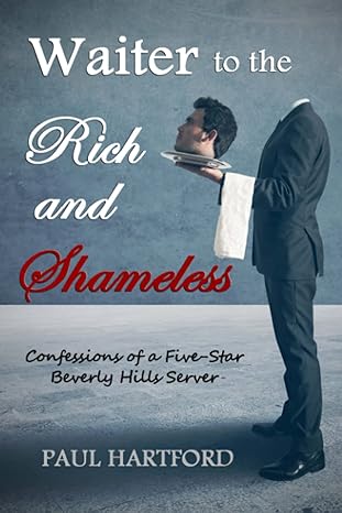 waiter to the rich and shameless confessions of a five star beverly hills server 1st edition paul hartford