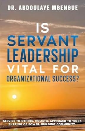 is servant leadership vital for organizational success 1st edition dr. abdoulaye mbengue 1777679699,