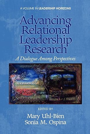 advancing relational leadership research a dialogue among perspectives 1st edition mary uhl-bien ,sonia m.