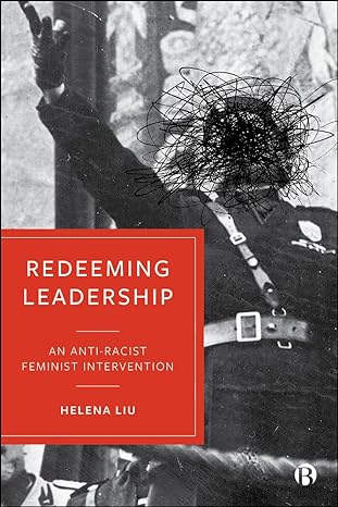 redeeming leadership an anti racist feminist intervention 1st edition helena liu 1529200067, 978-1529200065
