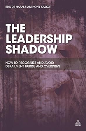 The Leadership Shadow How To Recognize And Avoid Derailment Hubris And Overdrive