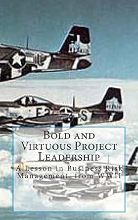 bold and virtuous project leadership a lesson in business risk management from wwii 1st edition mr. randall l