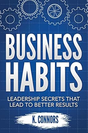 business habits leadership secrets that lead to better results 1st edition k. connors 1670069540,
