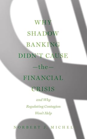 why shadow banking didn t cause the financial crisis and why regulating contagion won t help 1st edition
