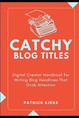 catchy blog titles digital creator handbook for writing blog headlines that grab attention 1st edition