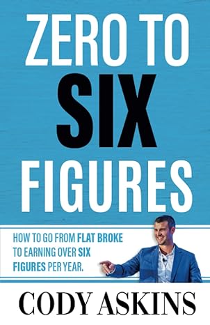 zero to 6 figures how to go from flat broke to earning over six figures per year 1st edition cody askins