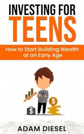 investing for teens how to start building wealth at an early age 1st edition adam diesel 979-8387725579