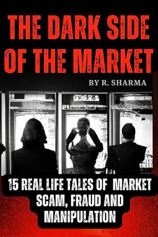 the dark side of the market 15 real life tales of market scam fraud and manipulation 1st edition r. sharma