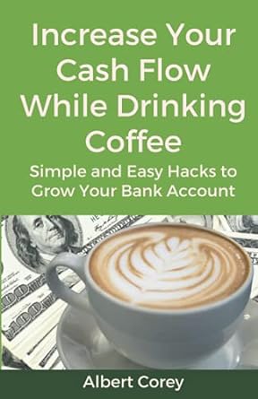 increase your cash flow while drinking coffee simple and easy hacks to grow your bank account 1st edition