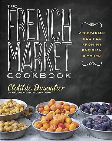 the french market cookbook vegetarian recipes from my parisian kitchen 1st edition clotilde dusoulier