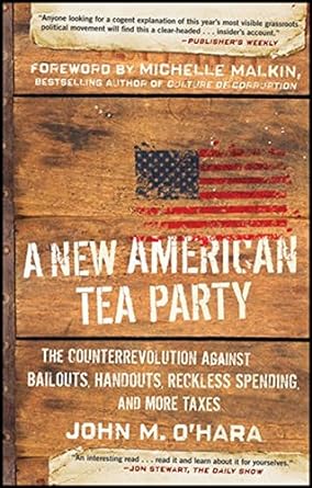 a new american tea party the counterrevolution against bailouts handouts reckless spending and more taxes 1st