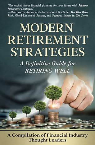 modern retirement strategies a definitive guide for retiring well 1st edition a compilation of financial