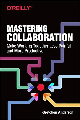 mastering collaboration make working together less painful and more productive 1st edition gretchen anderson