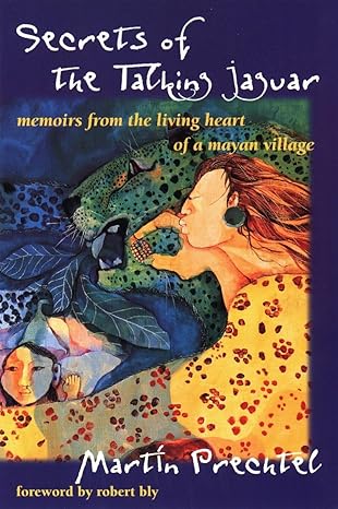 secrets of the talking jaguar memoirs from the living heart of a mayan village 1st edition martin prechtel