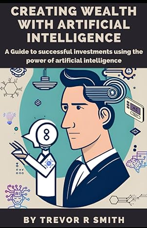 creating wealth with artificial intelligence a guide to successful investments using the power of artificial